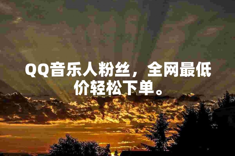 QQ音乐人粉丝，全网最低价轻松下单。