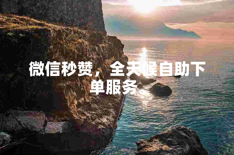 微信秒赞，全天候自助下单服务。