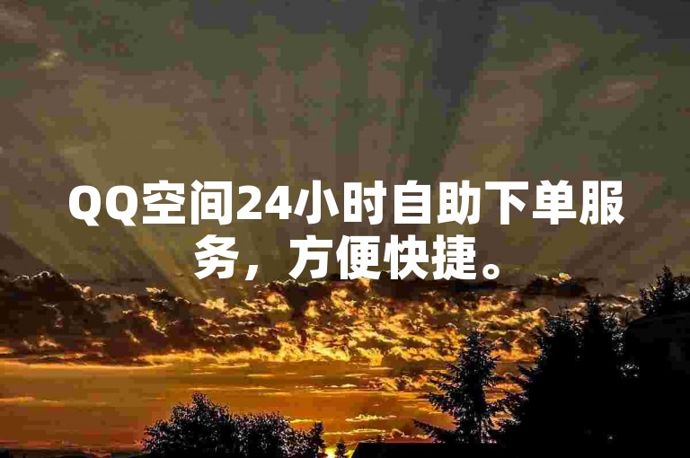QQ空间24小时自助下单服务，方便快捷。