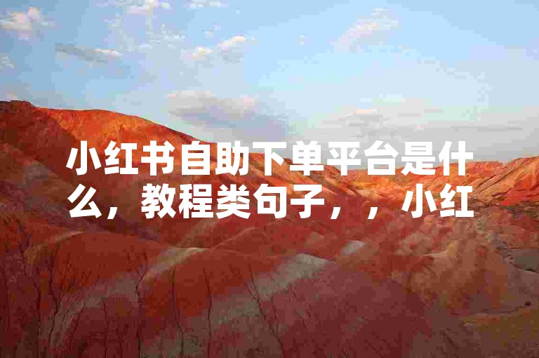 小红书自助下单平台是什么，教程类句子，，小红书自助下单平台提供快速涨粉服务，通过在线自助下单、专业团队执行，实现高效增粉。