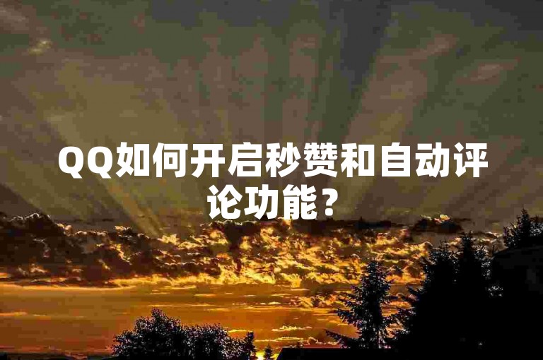 QQ如何开启秒赞和自动评论功能？