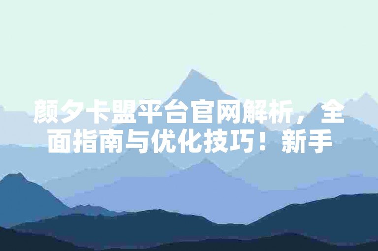 颜夕卡盟平台官网解析，全面指南与优化技巧！新手必读！