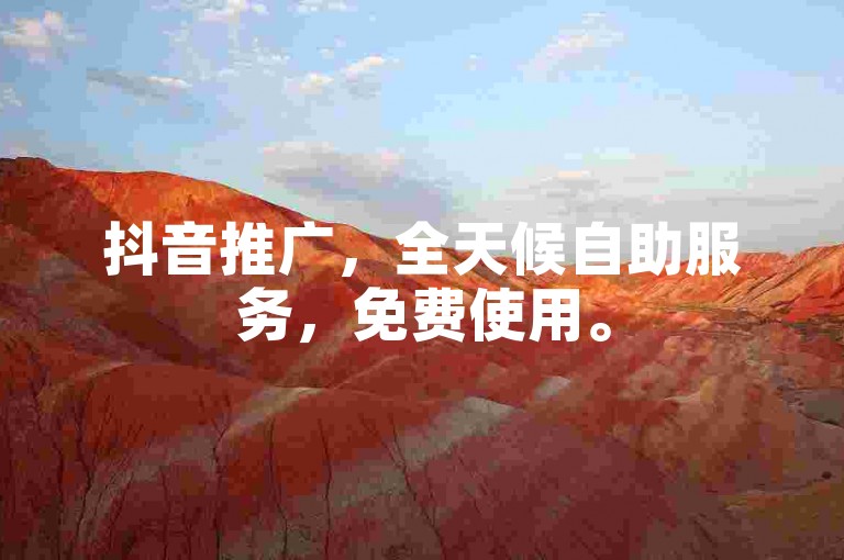 抖音推广，全天候自助服务，免费使用。