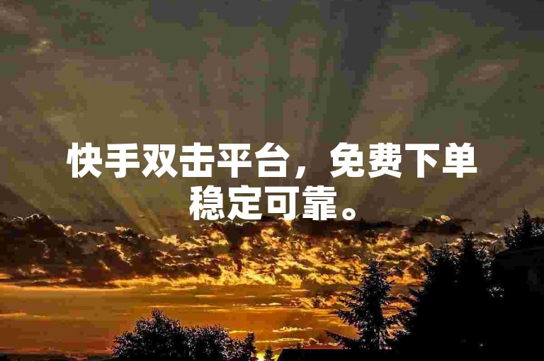 快手双击平台，免费下单稳定可靠。