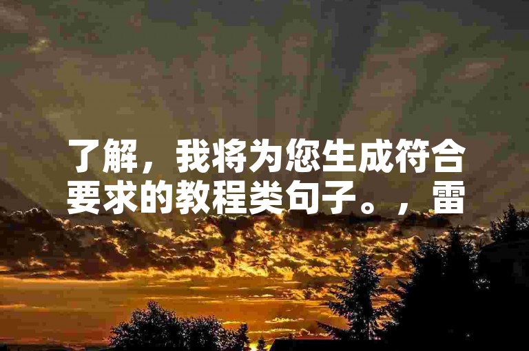 了解，我将为您生成符合要求的教程类句子。，雷神业务网，快速下单，高效便捷。