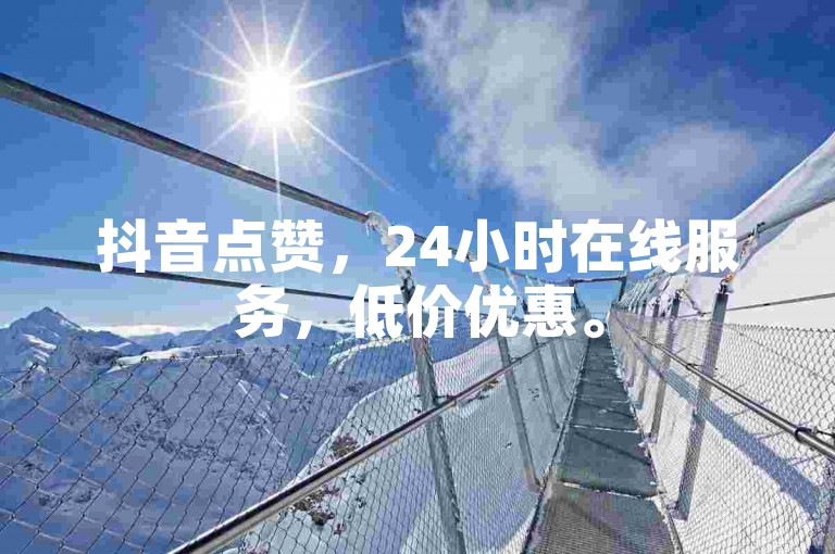 抖音点赞，24小时在线服务，低价优惠。