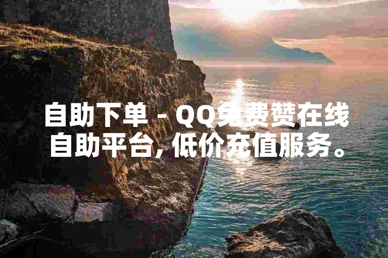 自助下单 - QQ免费赞在线自助平台, 低价充值服务。