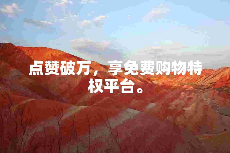 点赞破万，享免费购物特权平台。
