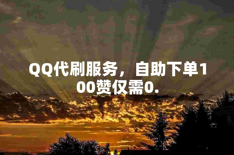 QQ代刷服务，自助下单100赞仅需0.5元，全天候业务平台。