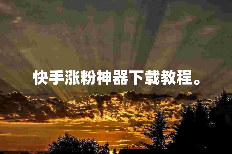 快手涨粉神器下载教程。