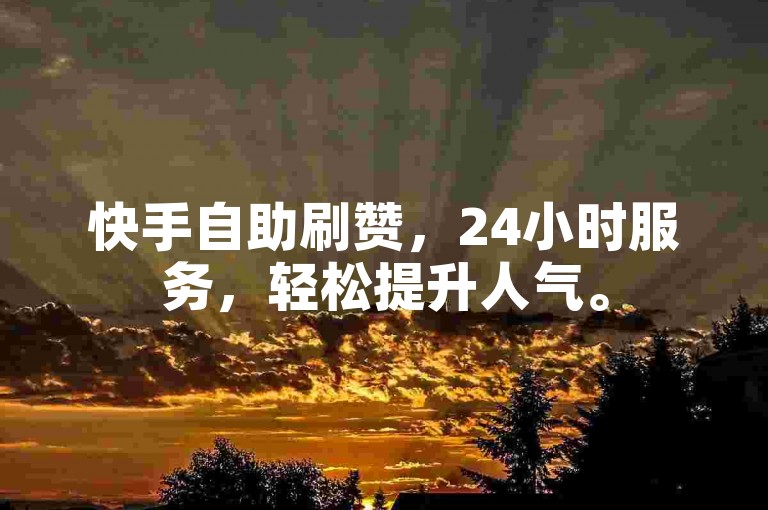 快手自助刷赞，24小时服务，轻松提升人气。