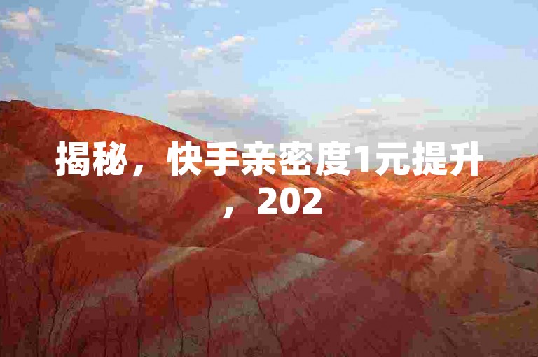 揭秘，快手亲密度1元提升，2025必备技巧！