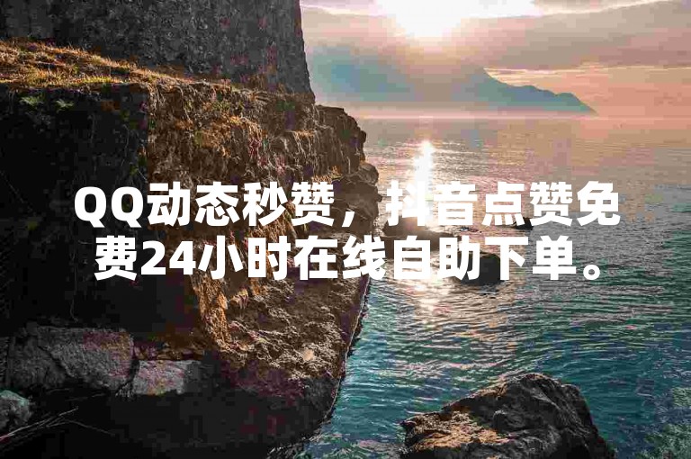 QQ动态秒赞，抖音点赞免费24小时在线自助下单。