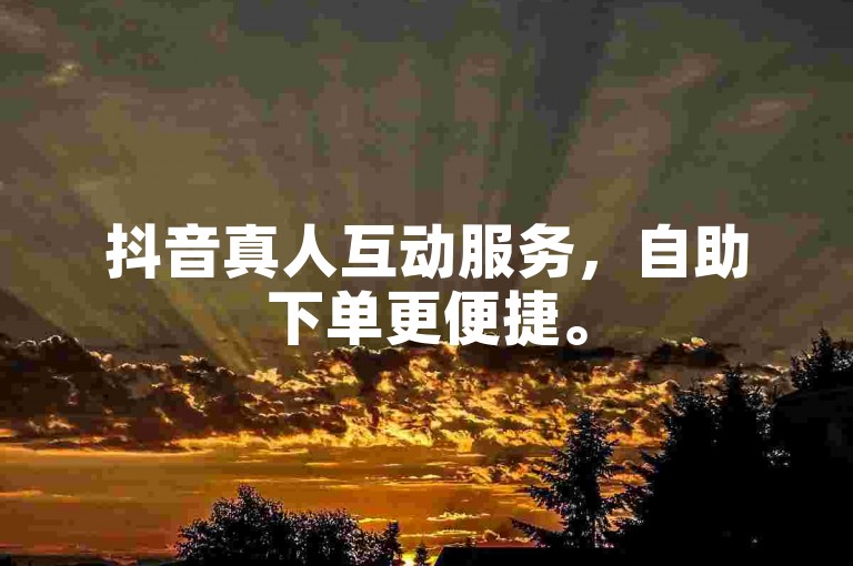 抖音真人互动服务，自助下单更便捷。