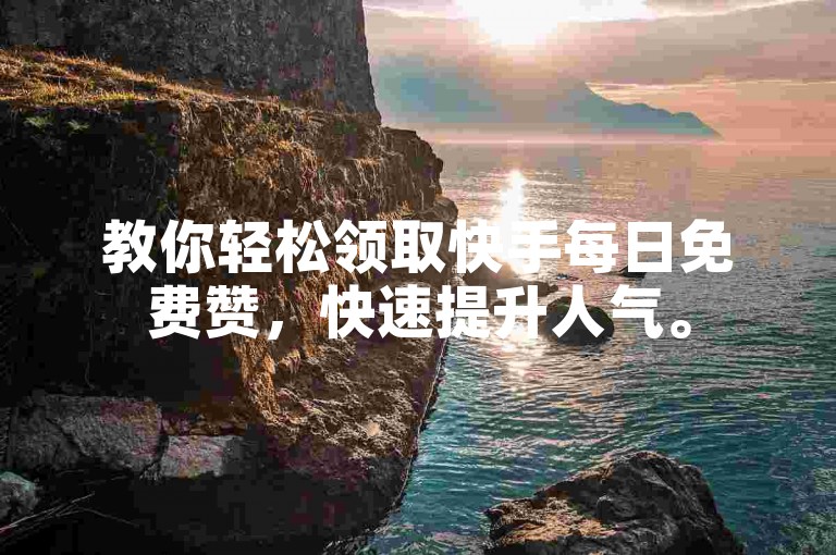 教你轻松领取快手每日免费赞，快速提升人气。