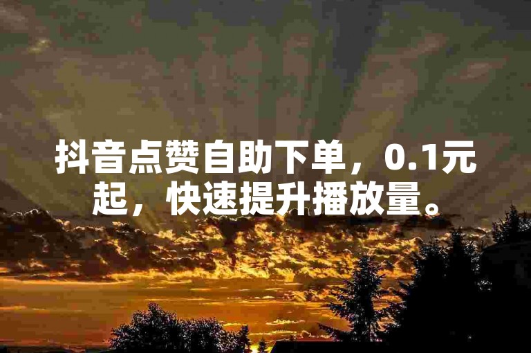 抖音点赞自助下单，0.1元起，快速提升播放量。