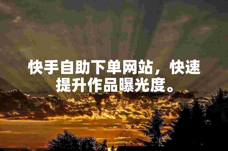 快手自助下单网站，快速提升作品曝光度。