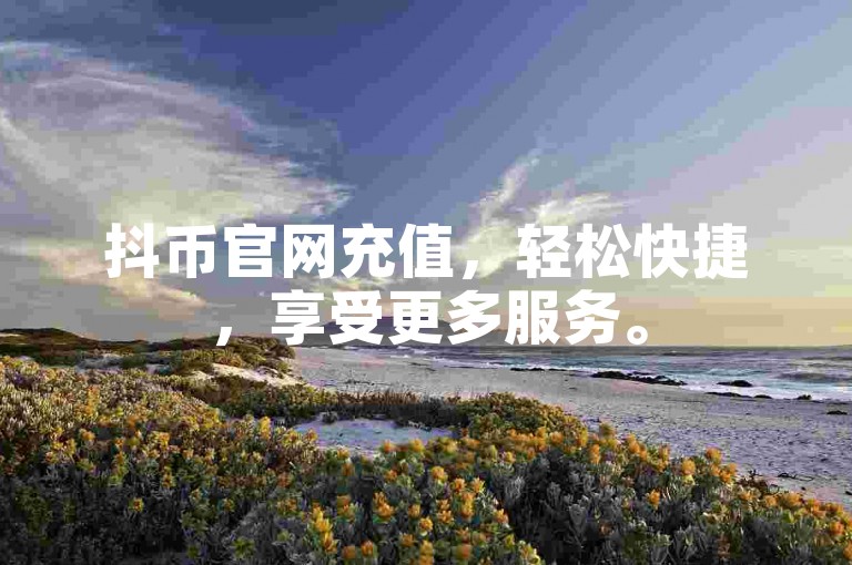抖币官网充值，轻松快捷，享受更多服务。