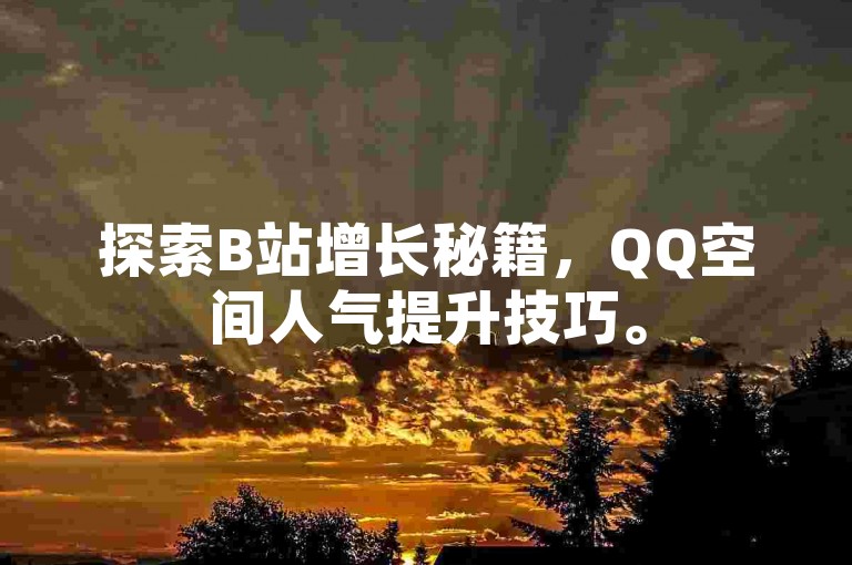 探索B站增长秘籍，QQ空间人气提升技巧。