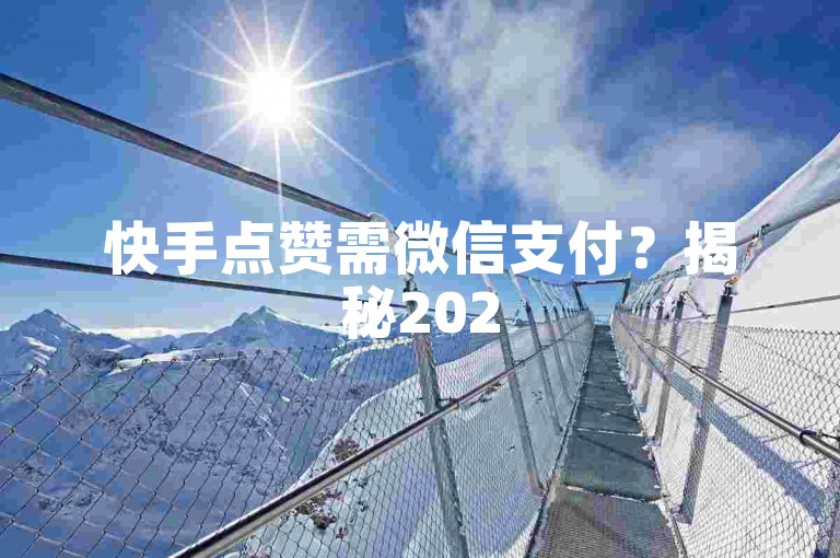 快手点赞需微信支付？揭秘2025年新策略！