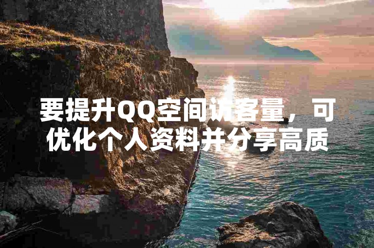 要提升QQ空间访客量，可优化个人资料并分享高质量内容。
