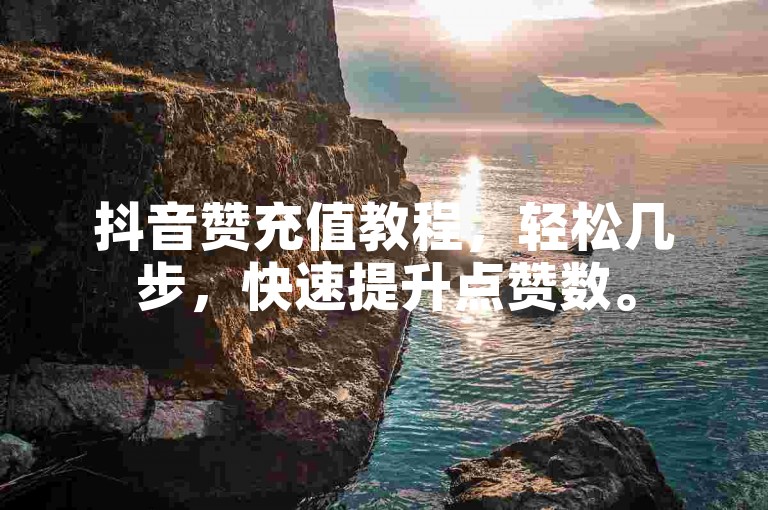 抖音赞充值教程，轻松几步，快速提升点赞数。