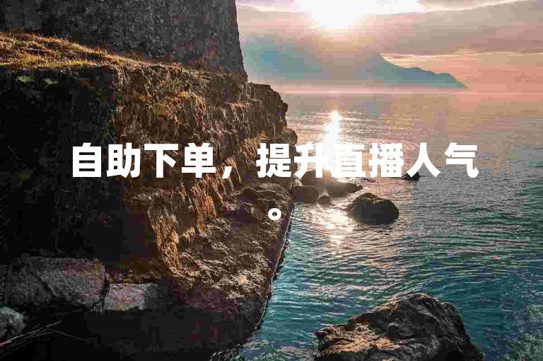 自助下单，提升直播人气。