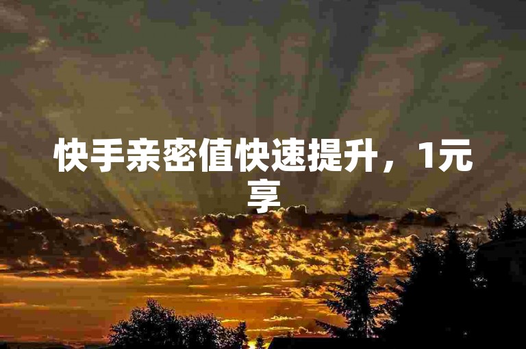 快手亲密值快速提升，1元享500个赞，24小时自助服务。