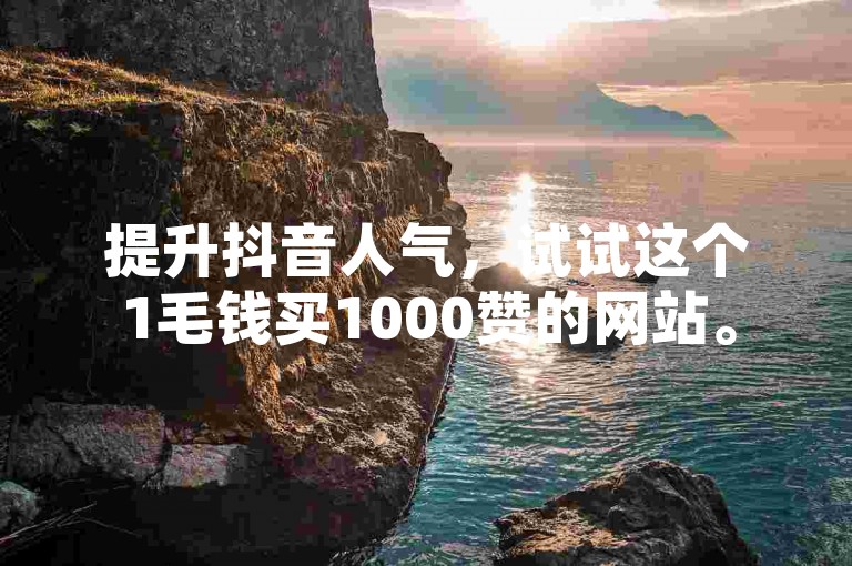 提升抖音人气，试试这个1毛钱买1000赞的网站。