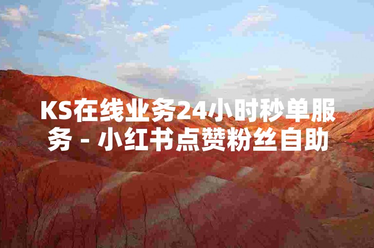 KS在线业务24小时秒单服务 - 小红书点赞粉丝自助下单平台网址。