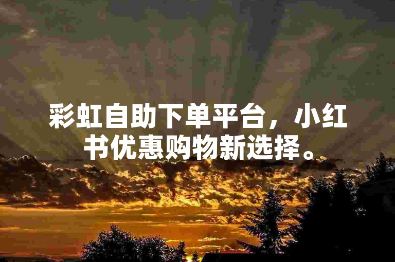 彩虹自助下单平台，小红书优惠购物新选择。