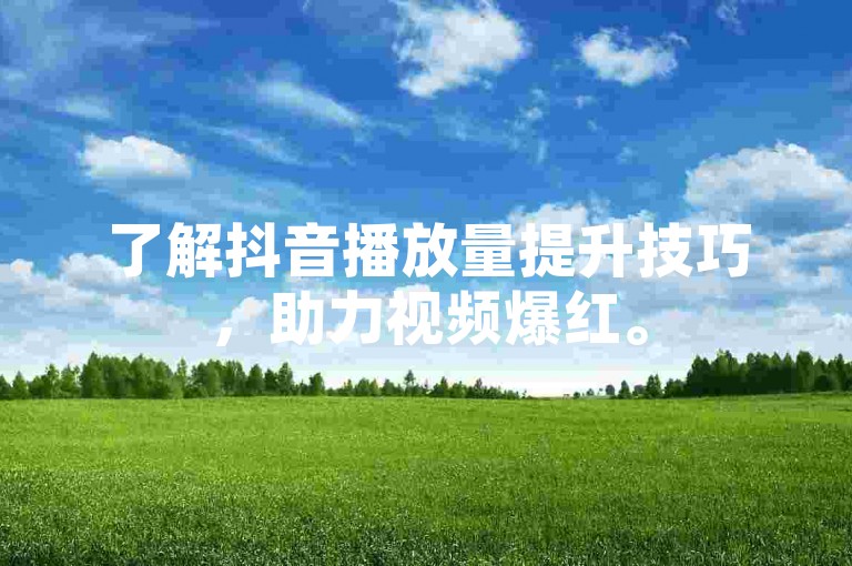 了解抖音播放量提升技巧，助力视频爆红。