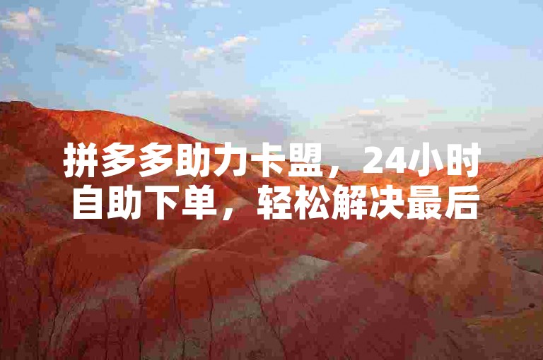拼多多助力卡盟，24小时自助下单，轻松解决最后0.1元难题。