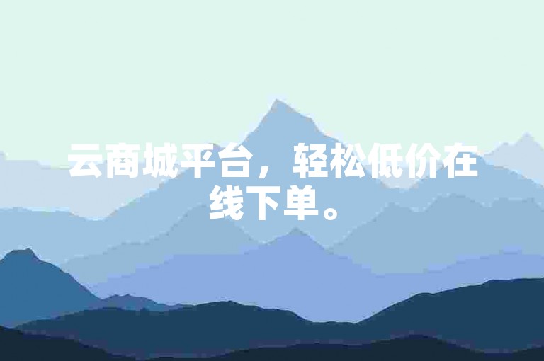 云商城平台，轻松低价在线下单。