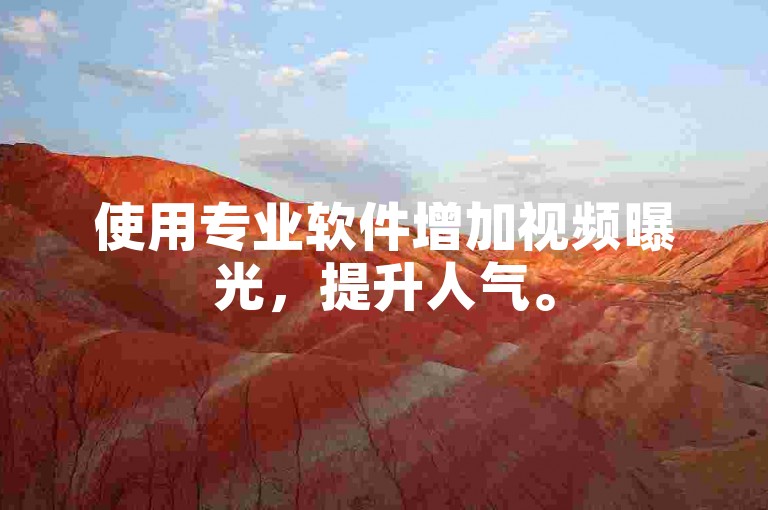 使用专业软件增加视频曝光，提升人气。