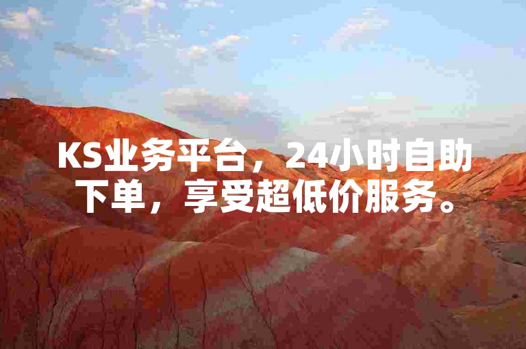 KS业务平台，24小时自助下单，享受超低价服务。