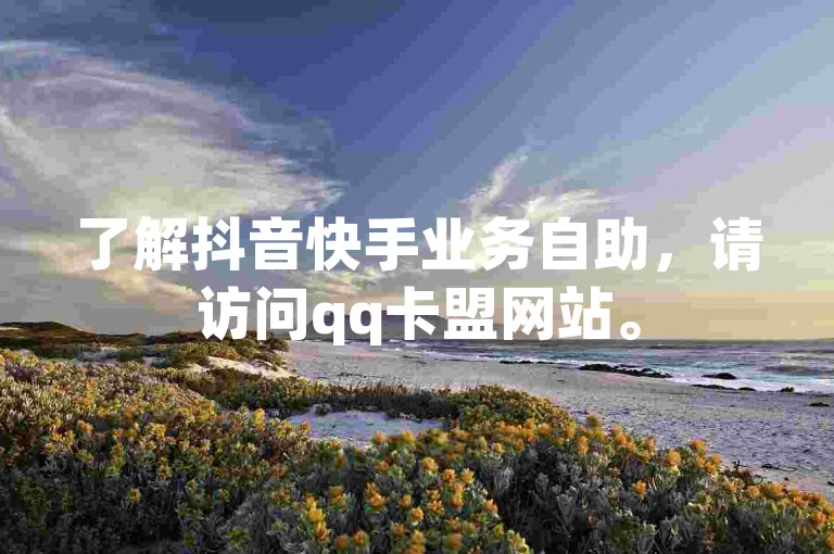 了解抖音快手业务自助，请访问qq卡盟网站。