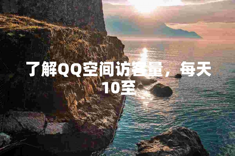 了解QQ空间访客量，每天10至50人属正常范围。
