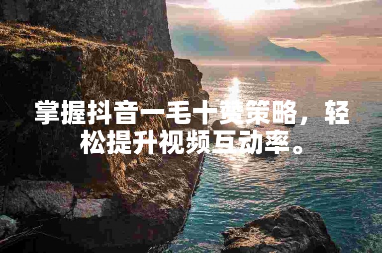 掌握抖音一毛十赞策略，轻松提升视频互动率。