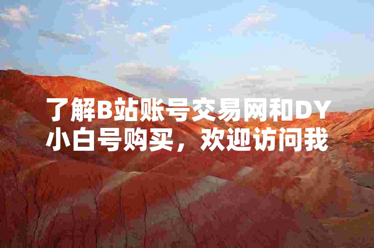 了解B站账号交易网和DY小白号购买，欢迎访问我们的教程。