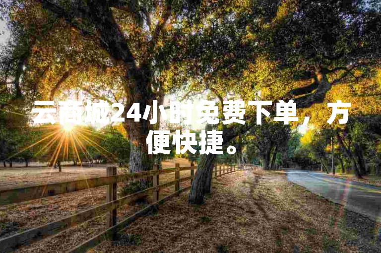 云商城24小时免费下单，方便快捷。