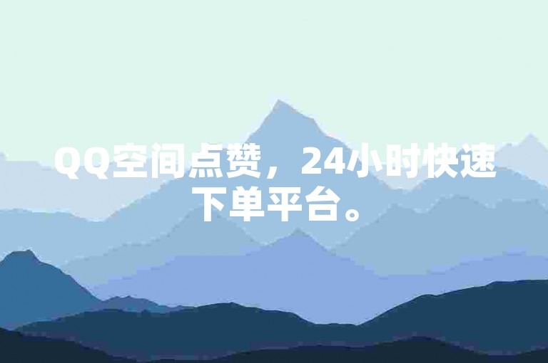QQ空间点赞，24小时快速下单平台。