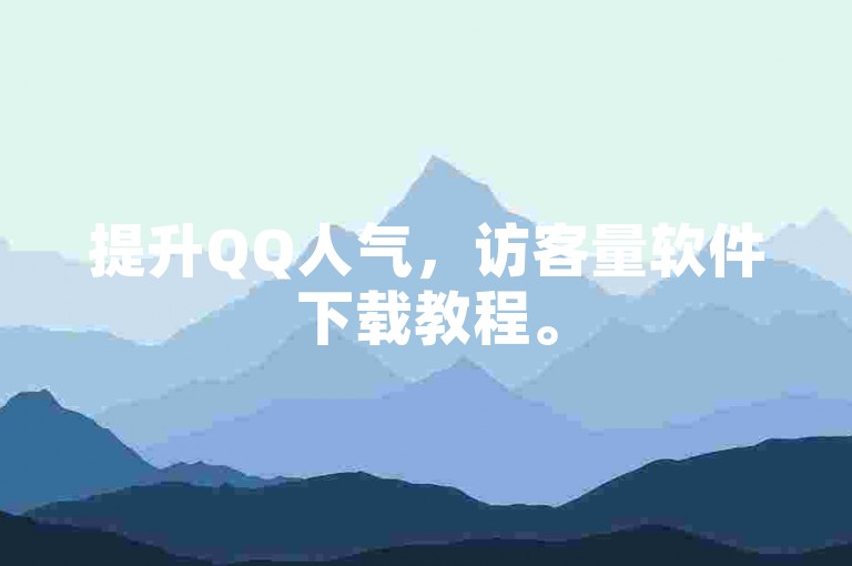 提升QQ人气，访客量软件下载教程。