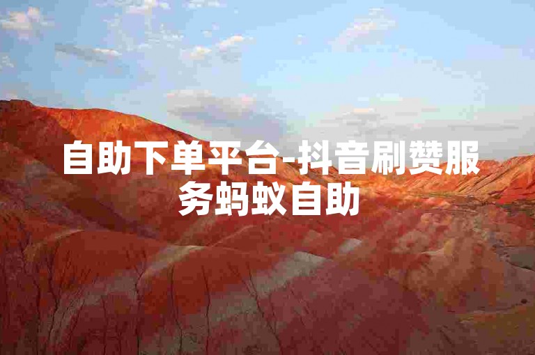 自助下单平台-抖音刷赞服务蚂蚁自助