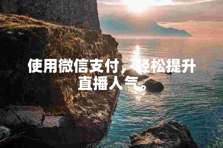 使用微信支付，轻松提升直播人气。