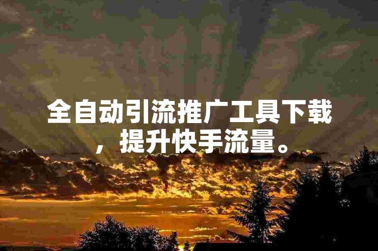 全自动引流推广工具下载，提升快手流量。