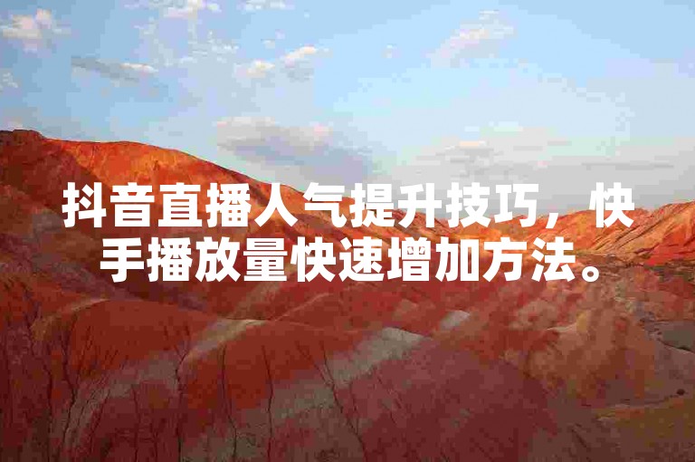 抖音直播人气提升技巧，快手播放量快速增加方法。