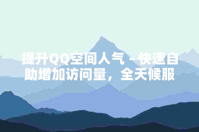 提升QQ空间人气 - 快速自助增加访问量，全天候服务自动处理。