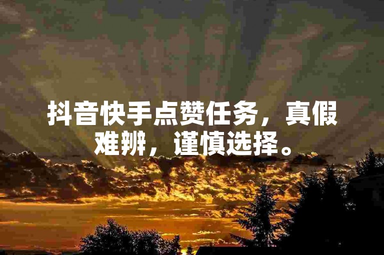 抖音快手点赞任务，真假难辨，谨慎选择。