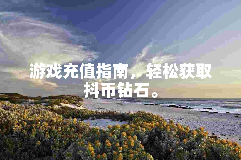 游戏充值指南，轻松获取抖币钻石。